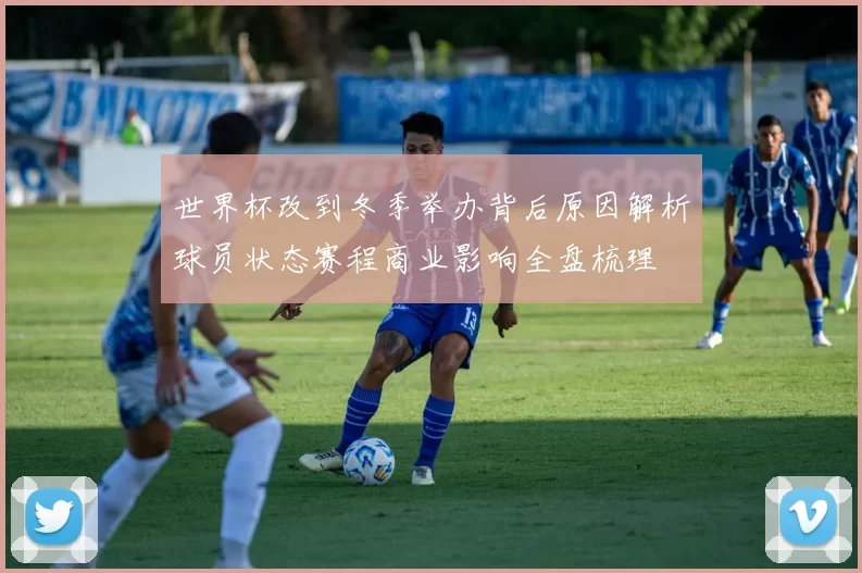世界杯改到冬季举办背后原因解析球员状态赛程商业影响全盘梳理