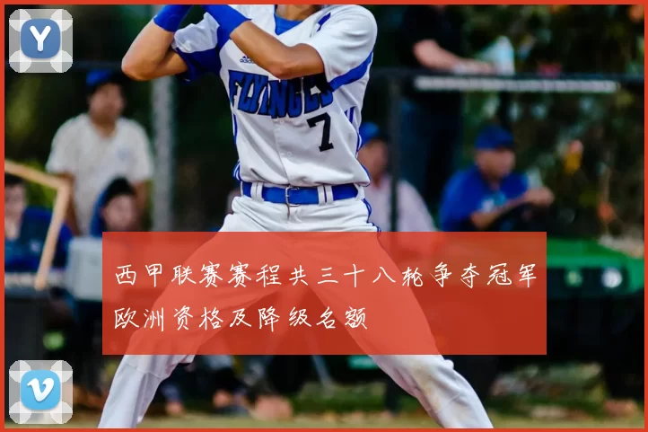 西甲联赛赛程共三十八轮争夺冠军欧洲资格及降级名额