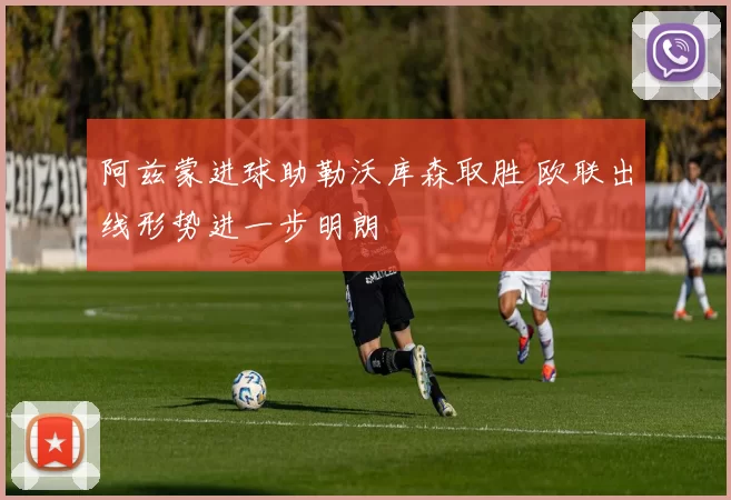 阿兹蒙进球助勒沃库森取胜 欧联出线形势进一步明朗