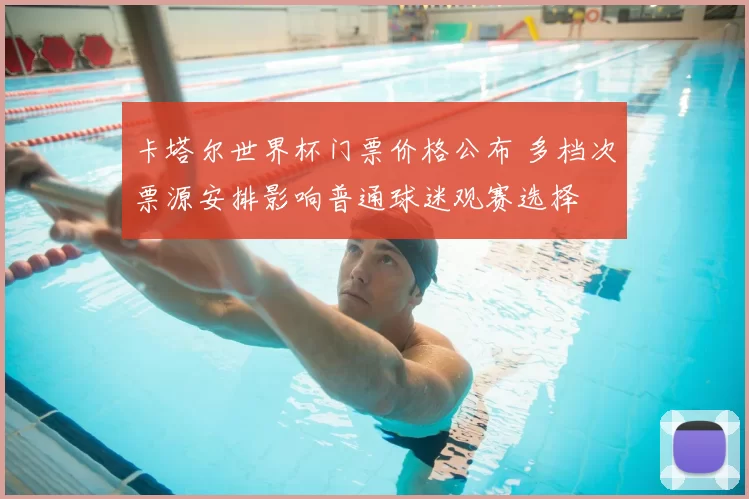 卡塔尔世界杯门票价格公布 多档次票源安排影响普通球迷观赛选择