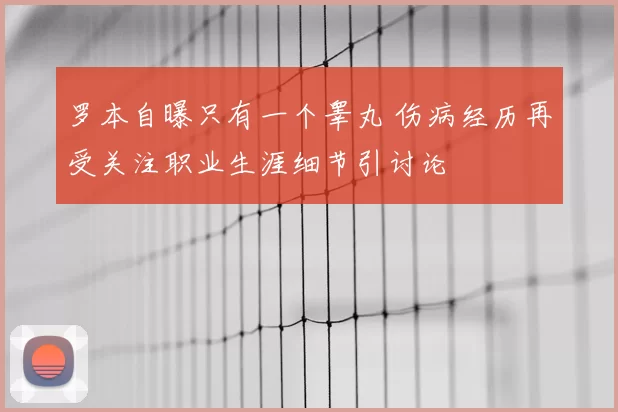 罗本自曝只有一个睾丸 伤病经历再受关注职业生涯细节引讨论