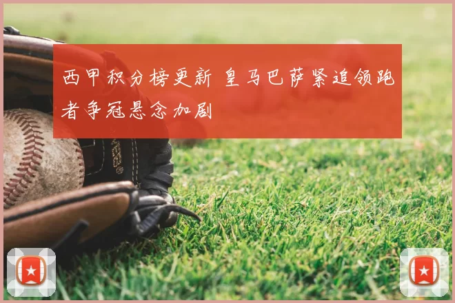 西甲积分榜更新 皇马巴萨紧追领跑者争冠悬念加剧