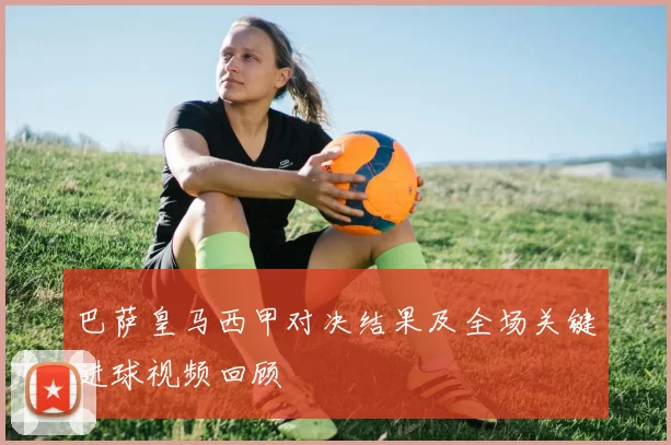 巴萨皇马西甲对决结果及全场关键进球视频回顾