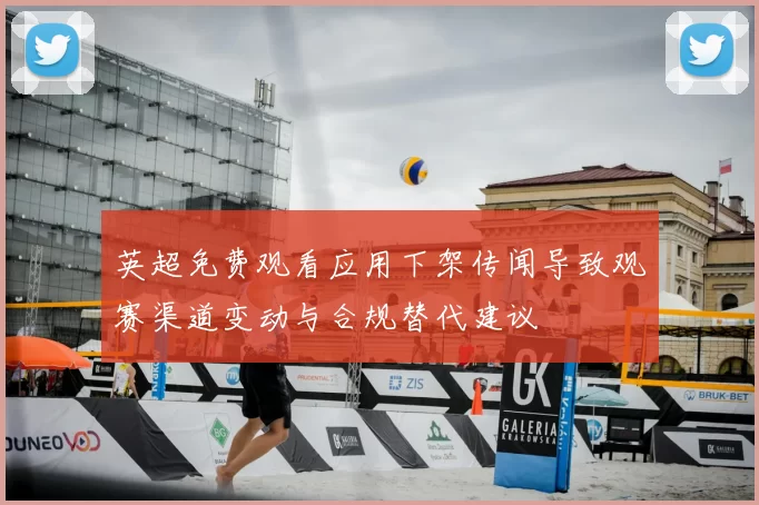 英超免费观看应用下架传闻导致观赛渠道变动与合规替代建议