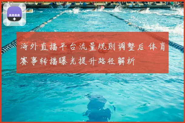 海外直播平台流量规则调整后 体育赛事转播曝光提升路径解析