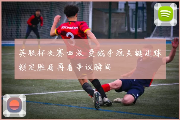 英联杯决赛回放 曼城夺冠关键进球锁定胜局再看争议瞬间