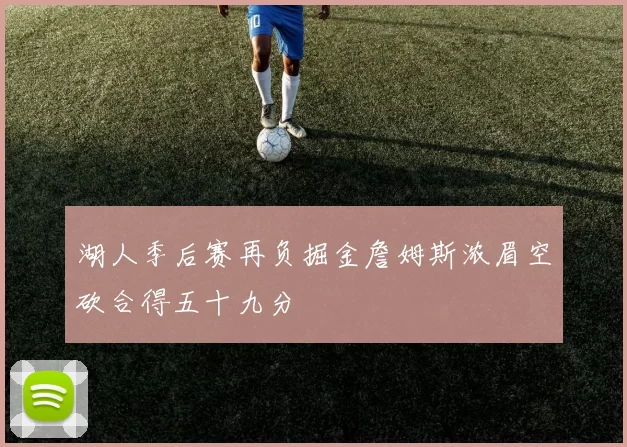 湖人季后赛再负掘金詹姆斯浓眉空砍合得五十九分