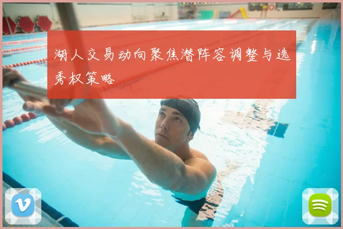 湖人交易动向聚焦潜阵容调整与选秀权策略