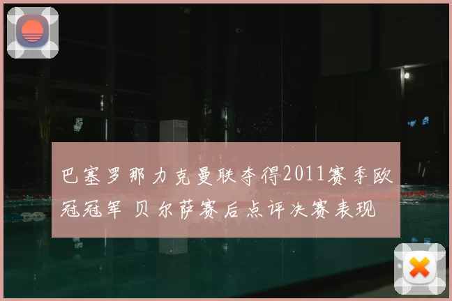 巴塞罗那力克曼联夺得2011赛季欧冠冠军 贝尔萨赛后点评决赛表现