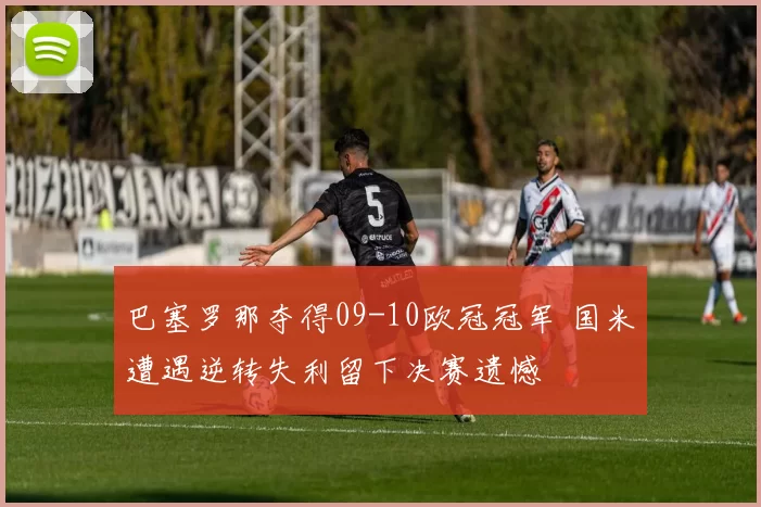 巴塞罗那夺得09-10欧冠冠军 国米遭遇逆转失利留下决赛遗憾