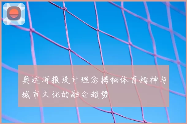奥运海报设计理念揭秘体育精神与城市文化的融合趋势