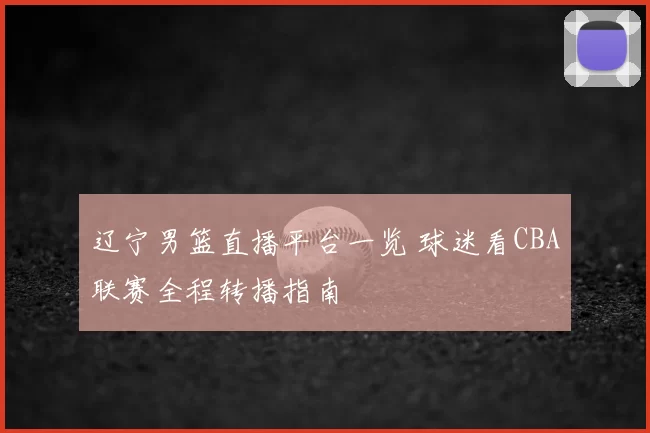 辽宁男篮直播平台一览 球迷看CBA联赛全程转播指南