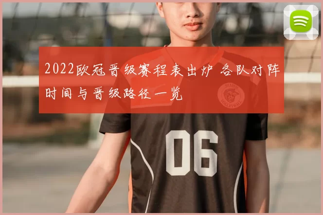 2022欧冠晋级赛程表出炉 各队对阵时间与晋级路径一览