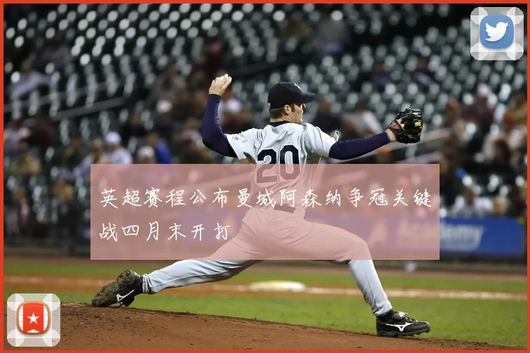 英超赛程公布曼城阿森纳争冠关键战四月末开打