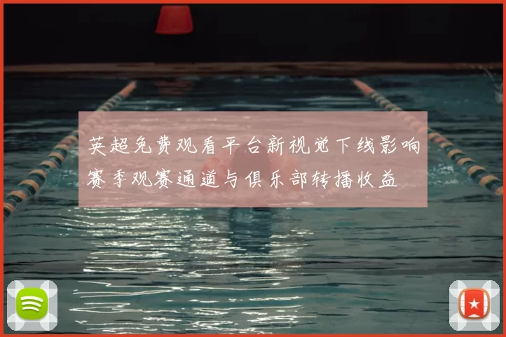 英超免费观看平台新视觉下线影响赛季观赛通道与俱乐部转播收益