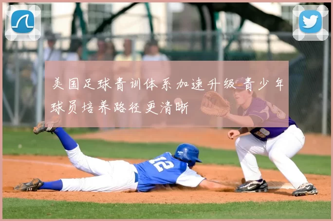 美国足球青训体系加速升级 青少年球员培养路径更清晰