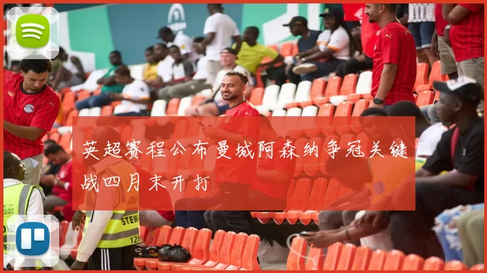 英超赛程公布曼城阿森纳争冠关键战四月末开打