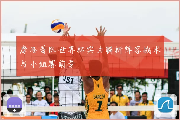 摩洛哥队世界杯实力解析阵容战术与小组赛前景