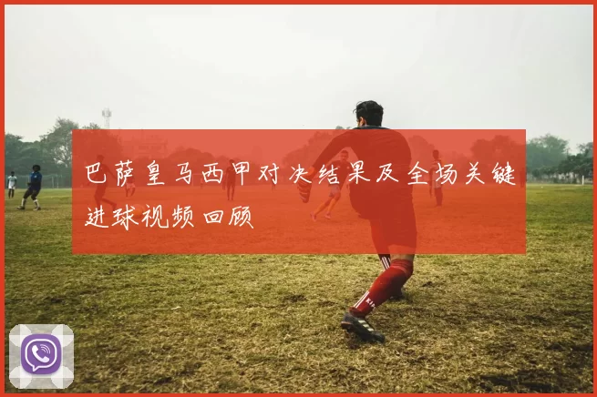 巴萨皇马西甲对决结果及全场关键进球视频回顾