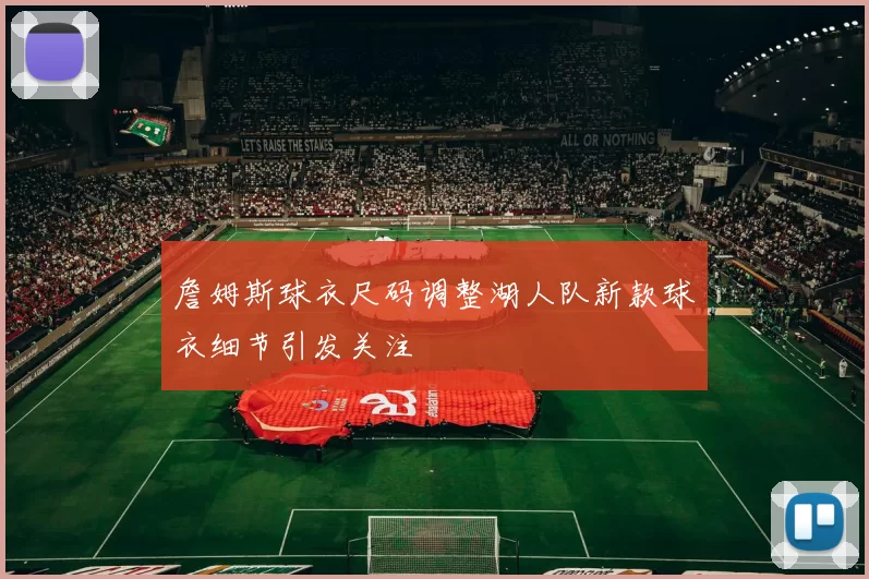 詹姆斯球衣尺码调整湖人队新款球衣细节引发关注