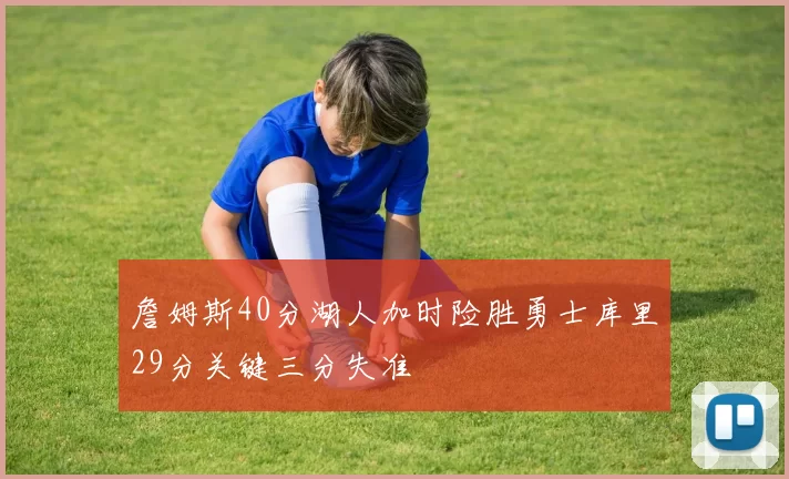 詹姆斯40分湖人加时险胜勇士库里29分关键三分失准