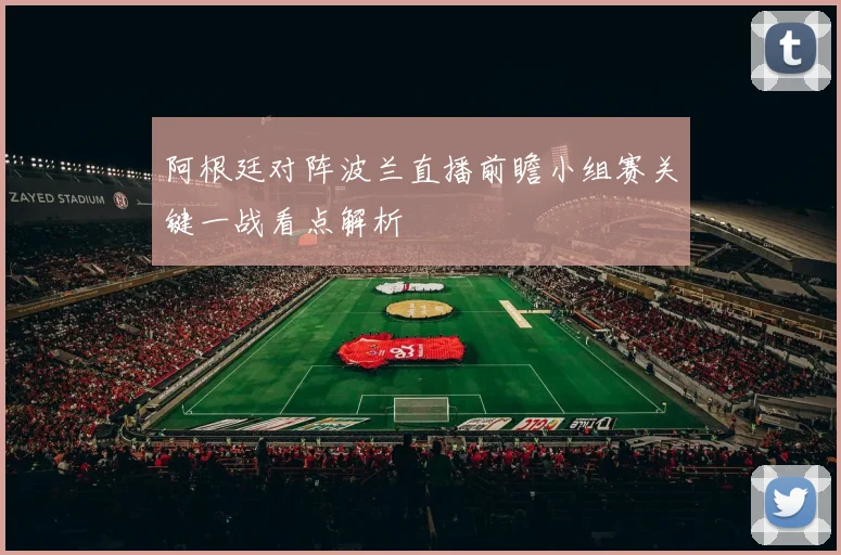 阿根廷对阵波兰直播前瞻小组赛关键一战看点解析