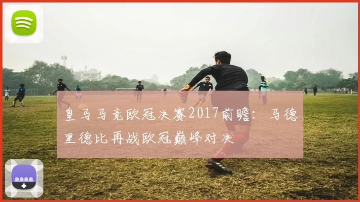 皇马马竞欧冠决赛2017前瞻:马德里德比再战欧冠巅峰对决