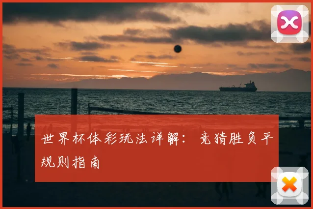 世界杯体彩玩法详解:竞猜胜负平规则指南