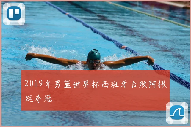 2019年男篮世界杯西班牙击败阿根廷夺冠