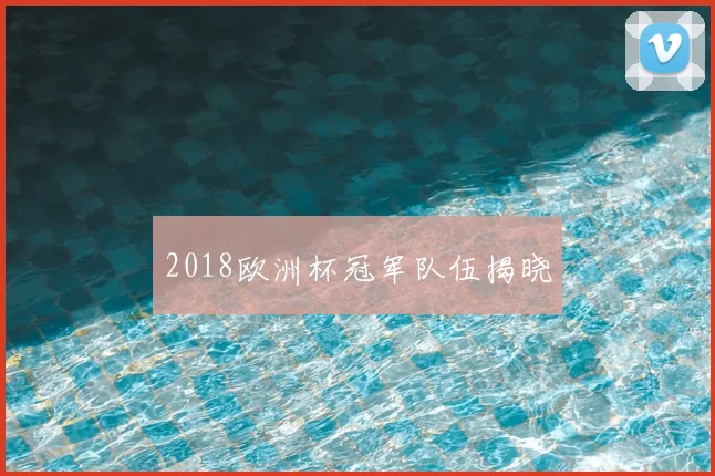 2018欧洲杯冠军队伍揭晓