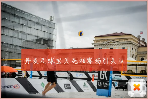 丹麦足球宝贝亮相赛场引关注
