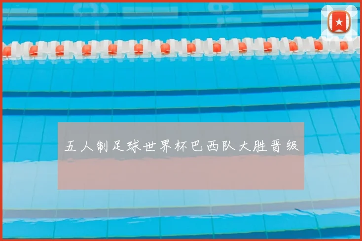 五人制足球世界杯巴西队大胜晋级